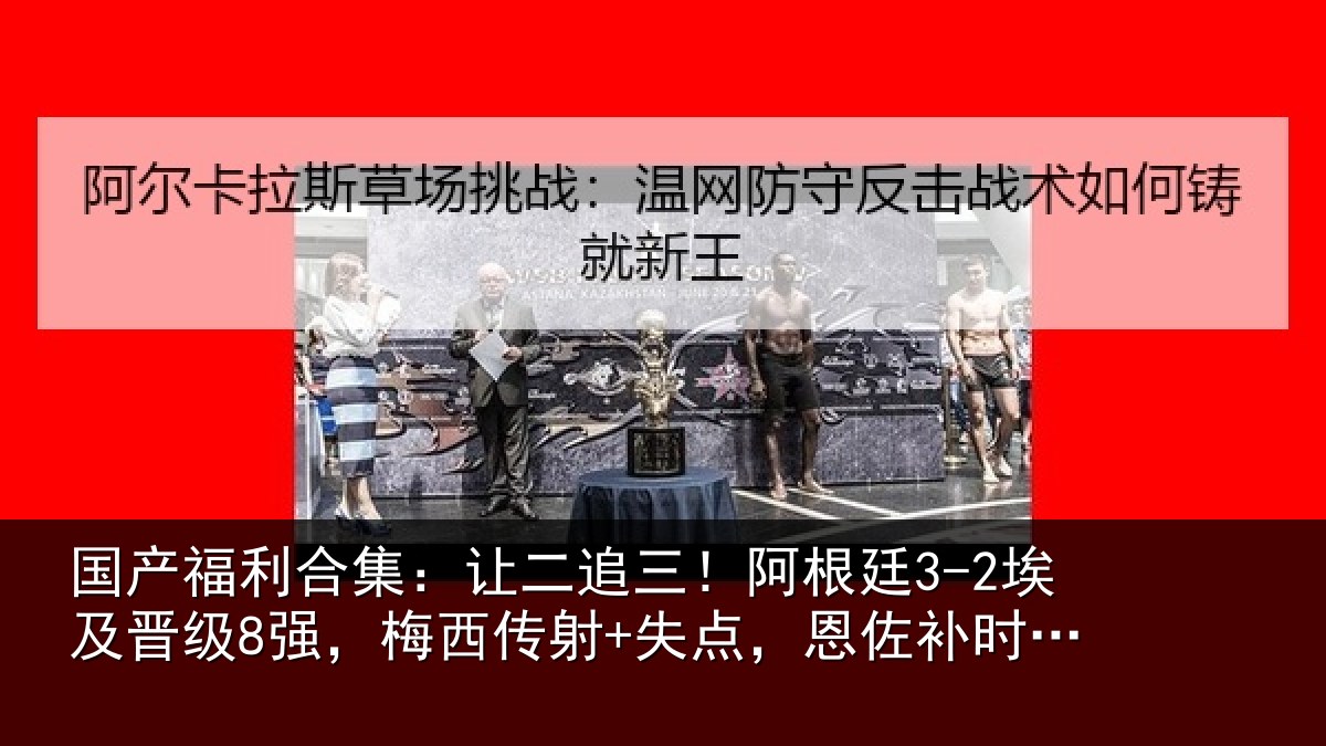 国产福利合集：让二相关情况级强相关情况补时绝杀