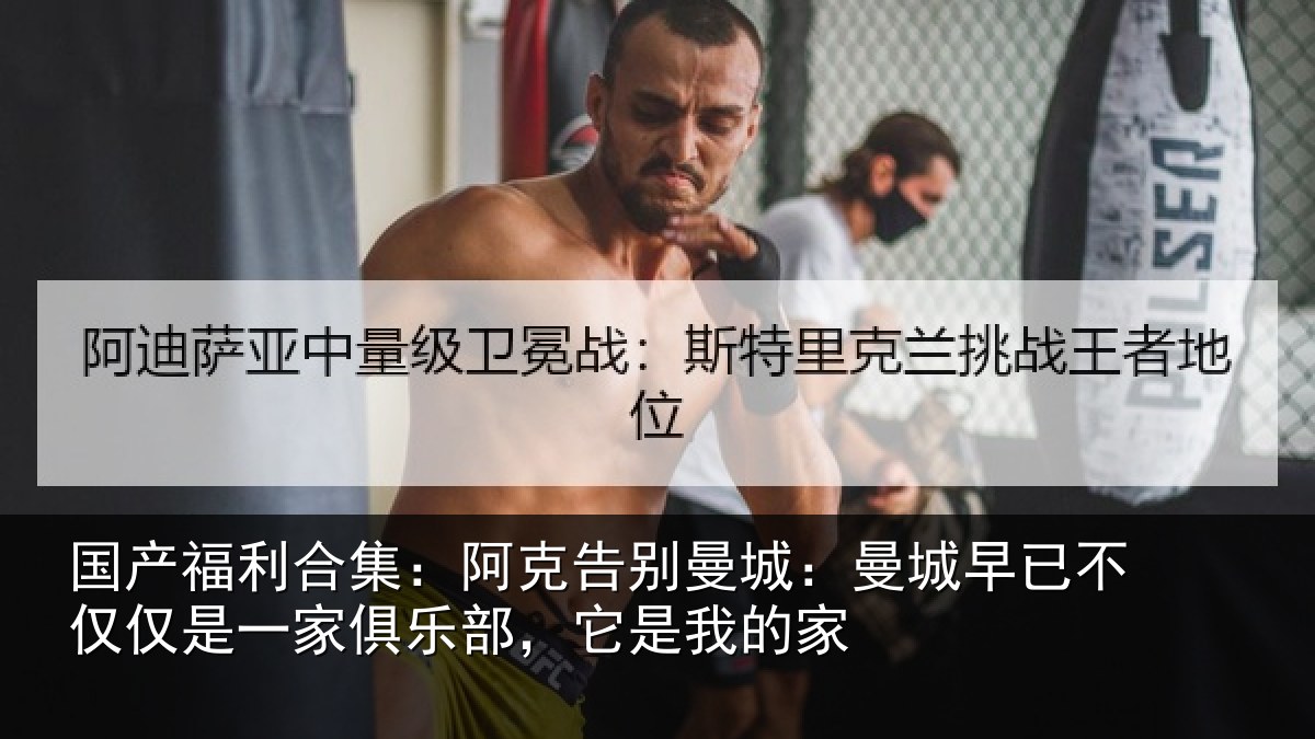 国产福利合集：阿克告别曼城：曼城相关情况俱乐部，它是我的家