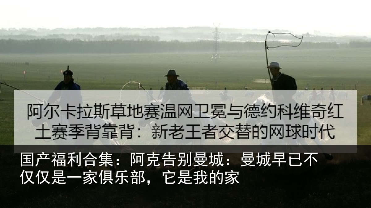 国产福利合集：阿克告别曼城：曼城相关情况俱乐部，它是我的家