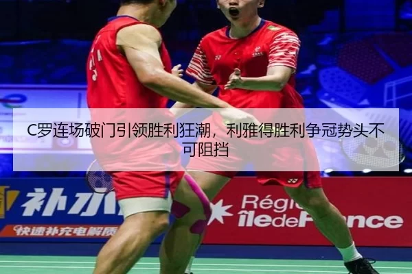 C罗连场破门引领胜利狂潮，利雅得胜利争冠势头不可阻挡
