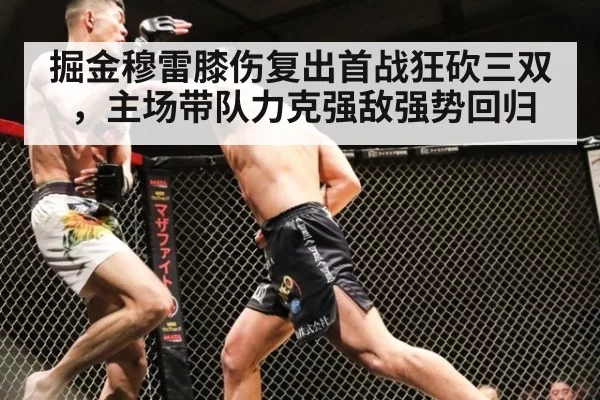 掘金穆雷膝伤复出首战狂砍三双,主场带队力克强敌强势回归