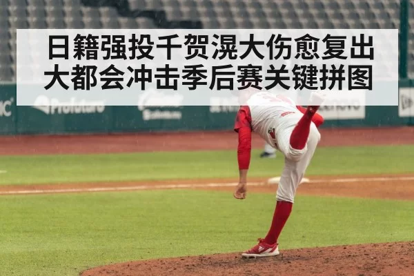 日籍强投千贺滉大伤愈复出大都会冲击季后赛关键拼图