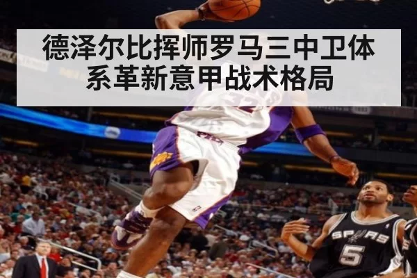 德泽尔比挥师罗马三中卫体系革新意甲战术格局