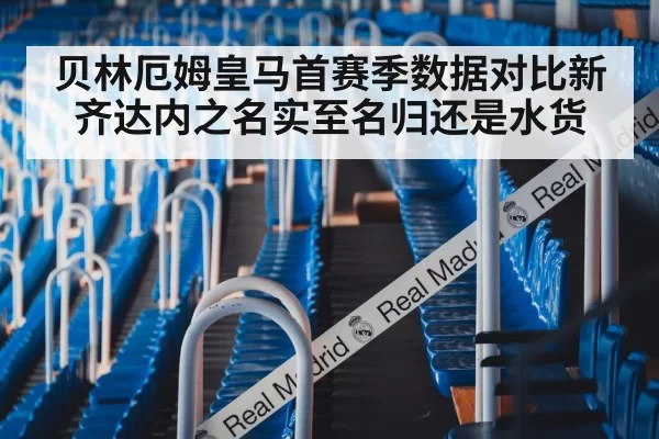 贝林厄姆皇马首赛季数据对比新齐达内之名实至名归还是水货