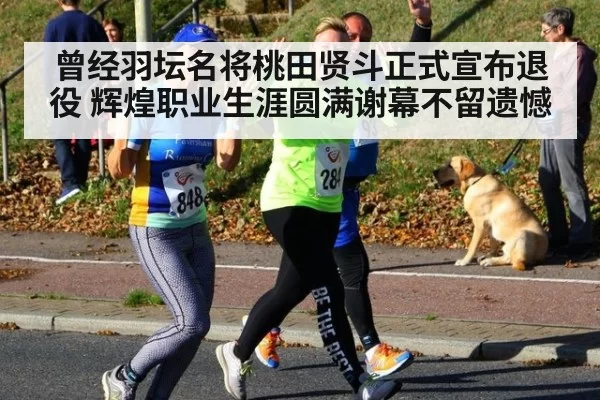 曾经羽坛名将桃田贤斗正式宣布退役 辉煌职业生涯圆满谢幕不留遗憾